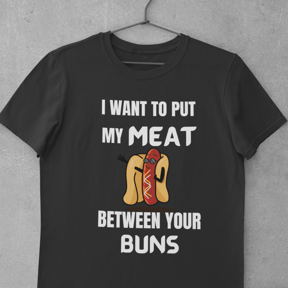 I WANT TO PUT MY MEAT BETWEEN YOUR BUNS - ALL4THEGIFTOFIT